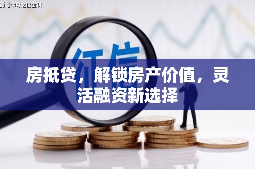 和顺房抵贷，解锁房产价值，灵活融资新选择