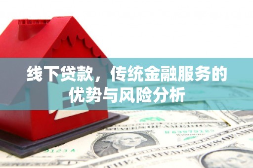 和顺线下贷款，传统金融服务的优势与风险分析