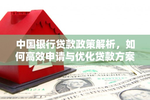 和顺中国银行贷款政策解析，如何高效申请与优化贷款方案