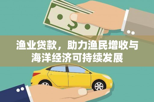 和顺渔业贷款，助力渔民增收与海洋经济可持续发展