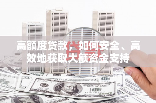 和顺高额度贷款，如何安全、高效地获取大额资金支持