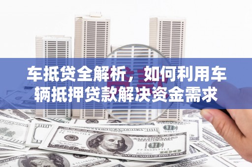 和顺车抵贷全解析，如何利用车辆抵押贷款解决资金需求