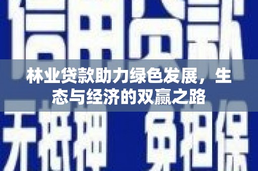 和顺林业贷款助力绿色发展，生态与经济的双赢之路