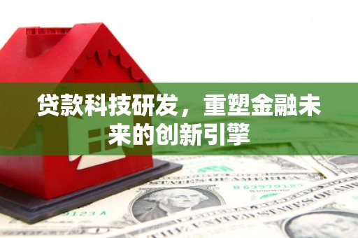 和顺贷款科技研发，重塑金融未来的创新引擎