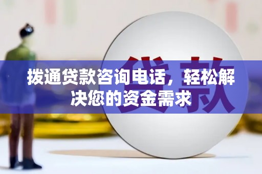 和顺拨通贷款咨询电话，轻松解决您的资金需求