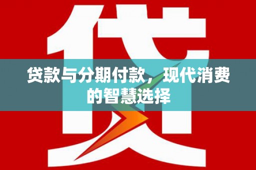 和顺贷款与分期付款，现代消费的智慧选择