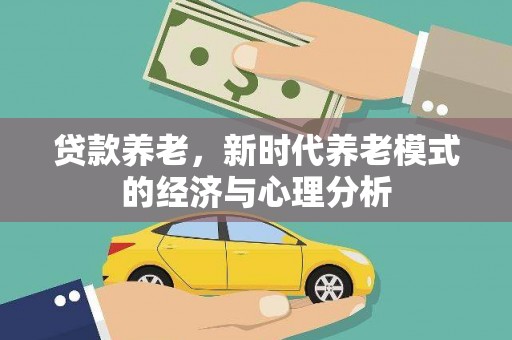 和顺贷款养老，新时代养老模式的经济与心理分析