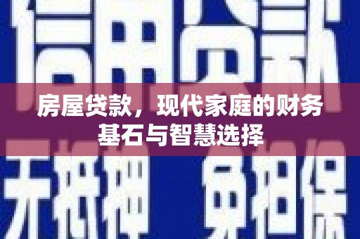 和顺房屋贷款，现代家庭的财务基石与智慧选择