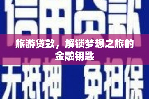 和顺旅游贷款，解锁梦想之旅的金融钥匙