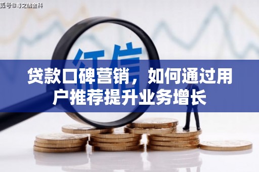和顺贷款口碑营销，如何通过用户推荐提升业务增长