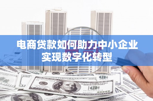 和顺电商贷款如何助力中小企业实现数字化转型