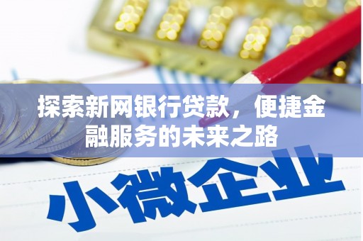 和顺探索新网银行贷款，便捷金融服务的未来之路
