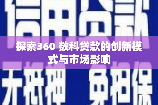 和顺探索360 数科贷款的创新模式与市场影响