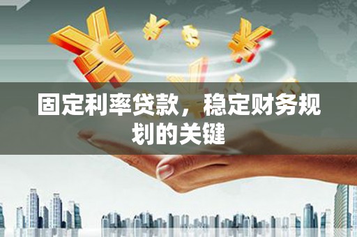 和顺固定利率贷款，稳定财务规划的关键