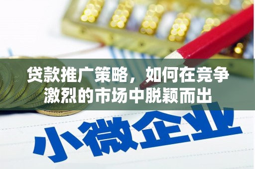 和顺贷款推广策略，如何在竞争激烈的市场中脱颖而出