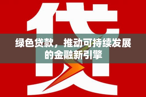 和顺绿色贷款，推动可持续发展的金融新引擎