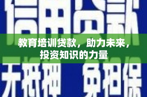 和顺教育培训贷款，助力未来，投资知识的力量