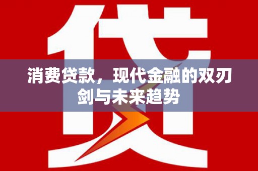 和顺消费贷款，现代金融的双刃剑与未来趋势