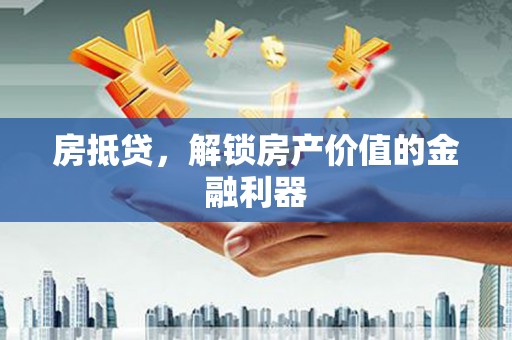 和顺房抵贷，解锁房产价值的金融利器