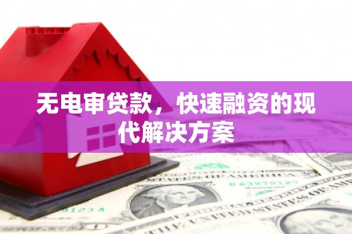和顺无电审贷款，快速融资的现代解决方案