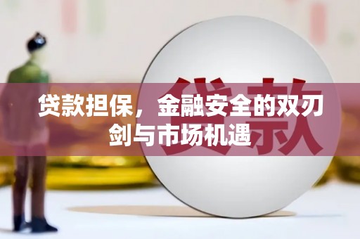 和顺贷款担保，金融安全的双刃剑与市场机遇