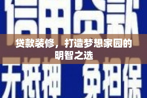 和顺贷款装修，打造梦想家园的明智之选