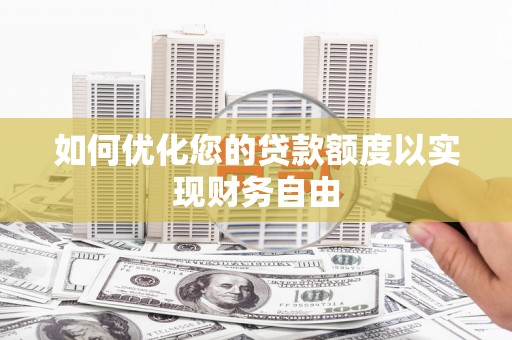 和顺如何优化您的贷款额度以实现财务自由