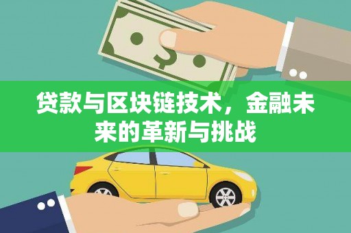 和顺贷款与区块链技术，金融未来的革新与挑战