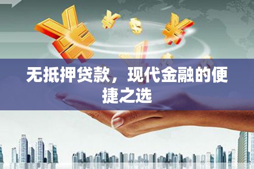 和顺无抵押贷款，现代金融的便捷之选