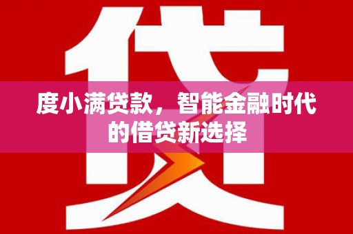 和顺度小满贷款，智能金融时代的借贷新选择