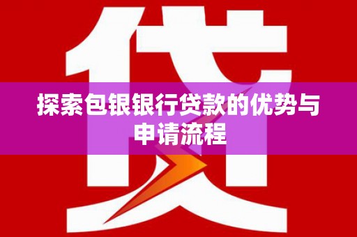 和顺探索包银银行贷款的优势与申请流程