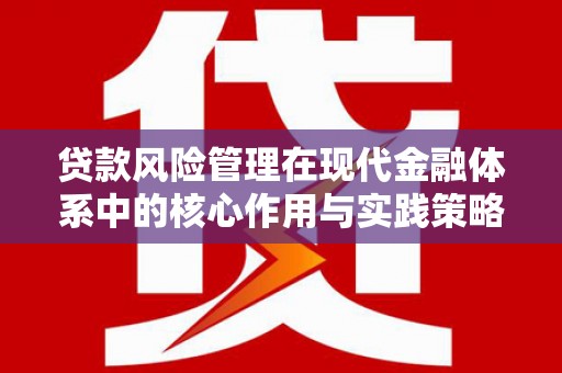 和顺贷款风险管理在现代金融体系中的核心作用与实践策略
