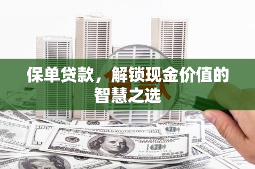 和顺保单贷款，解锁现金价值的智慧之选