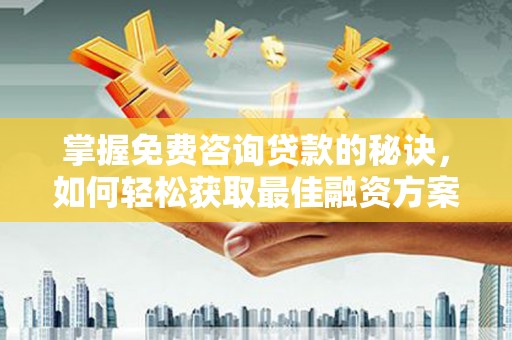和顺掌握免费咨询贷款的秘诀，如何轻松获取最佳融资方案