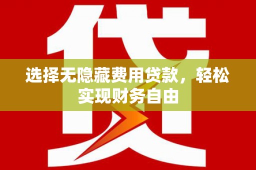 和顺选择无隐藏费用贷款，轻松实现财务自由