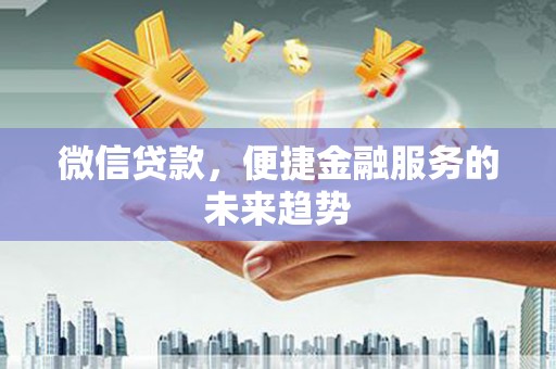 和顺微信贷款，便捷金融服务的未来趋势