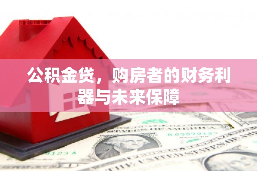 和顺公积金贷，购房者的财务利器与未来保障