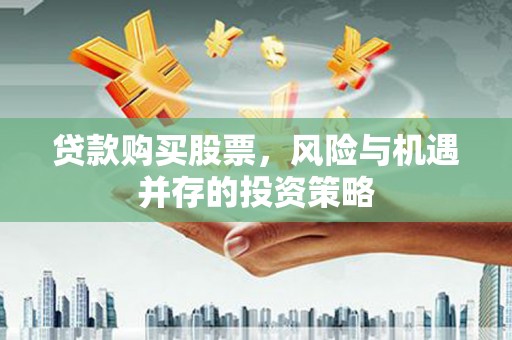 和顺贷款购买股票，风险与机遇并存的投资策略