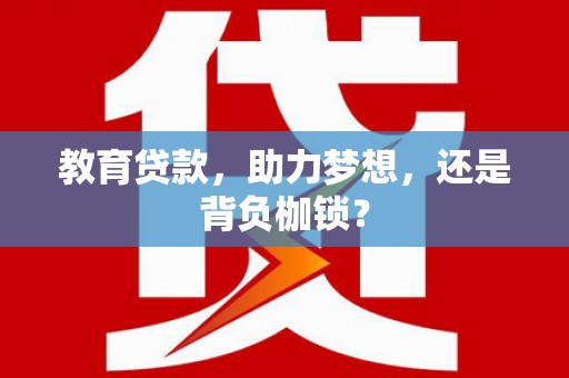 和顺教育贷款，助力梦想，还是背负枷锁？