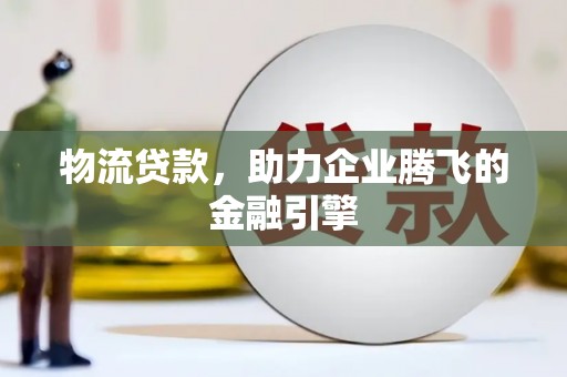 和顺物流贷款，助力企业腾飞的金融引擎