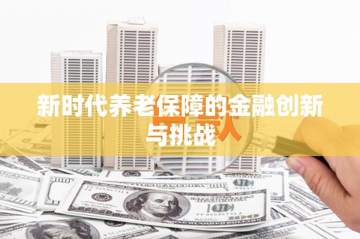 和顺新时代养老保障的金融创新与挑战