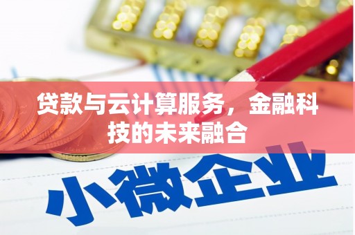 和顺贷款与云计算服务，金融科技的未来融合