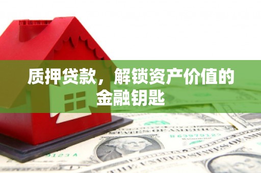 和顺质押贷款，解锁资产价值的金融钥匙