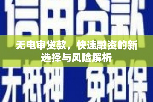 和顺无电审贷款，快速融资的新选择与风险解析