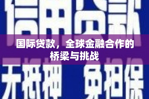 和顺国际贷款，全球金融合作的桥梁与挑战
