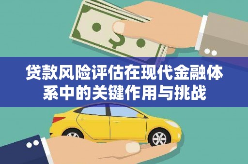 和顺贷款风险评估在现代金融体系中的关键作用与挑战