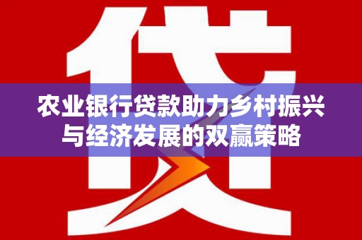 和顺农业银行贷款助力乡村振兴与经济发展的双赢策略