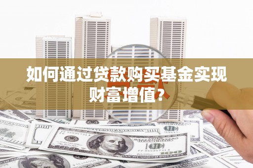 和顺如何通过贷款购买基金实现财富增值？