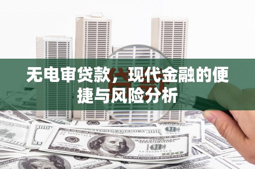和顺无电审贷款，现代金融的便捷与风险分析