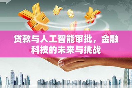 和顺贷款与人工智能审批，金融科技的未来与挑战